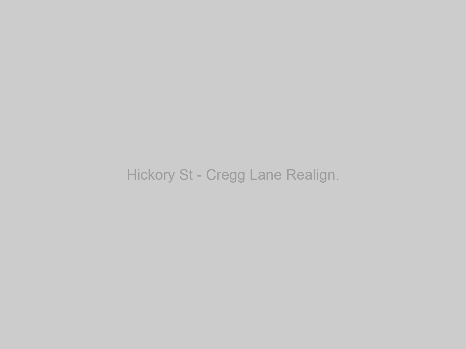 Hickory St - Cregg Lane Realign.
